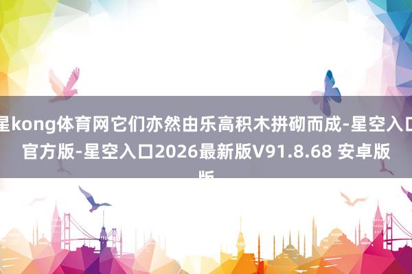 星kong体育网它们亦然由乐高积木拼砌而成-星空入口官方版-星空入口2026最新版V91.8.68 安卓版
