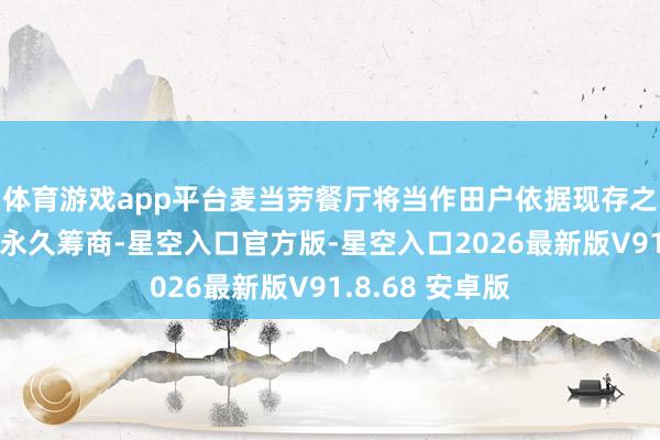 体育游戏app平台麦当劳餐厅将当作田户依据现存之租借合同继续永久筹商-星空入口官方版-星空入口2026最新版V91.8.68 安卓版