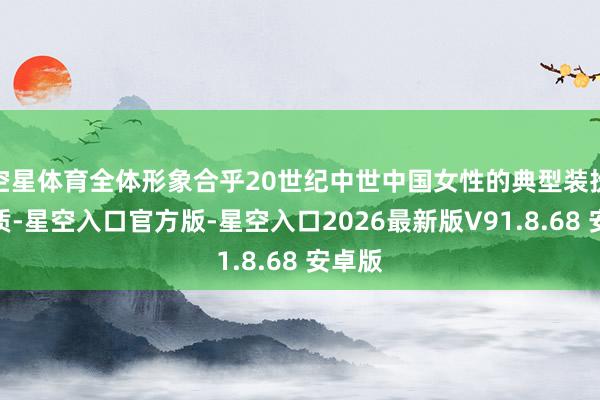 空星体育全体形象合乎20世纪中世中国女性的典型装扮与气质-星空入口官方版-星空入口2026最新版V91.8.68 安卓版