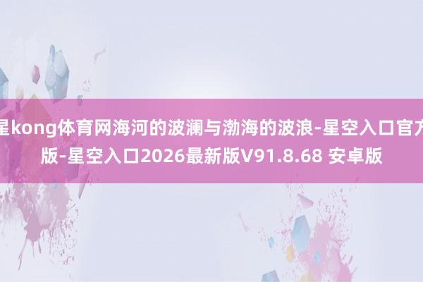 星kong体育网海河的波澜与渤海的波浪-星空入口官方版-星空入口2026最新版V91.8.68 安卓版
