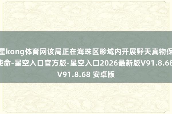 星kong体育网该局正在海珠区畛域内开展野天真物保护宣传使命-星空入口官方版-星空入口2026最新版V91.8.68 安卓版
