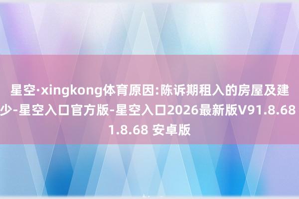 星空·xingkong体育原因:陈诉期租入的房屋及建筑物减少-星空入口官方版-星空入口2026最新版V91.8.68 安卓版