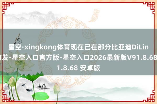 星空·xingkong体育现在已在部分比亚迪DiLink车型首发-星空入口官方版-星空入口2026最