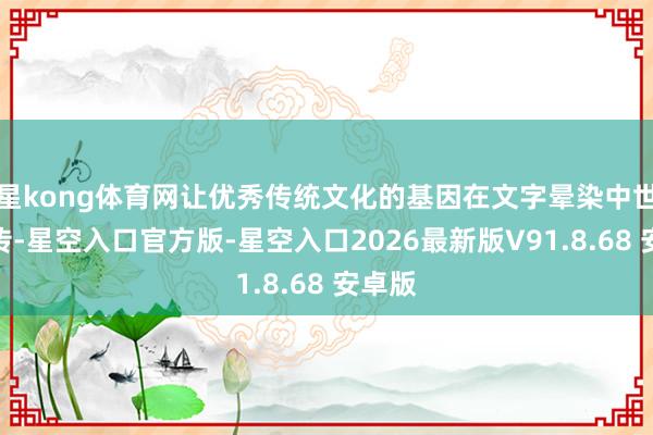 星kong体育网让优秀传统文化的基因在文字晕染中世代相传-星空入口官方版-星空入口2026最新版V9