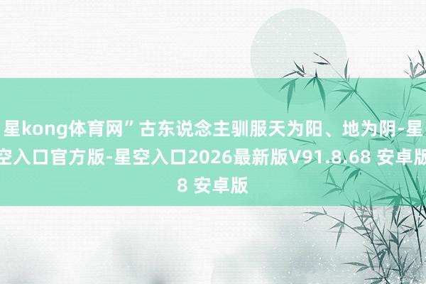 星kong体育网”古东说念主驯服天为阳、地为阴-星空入口官方版-星空入口2026最新版V91.8.6