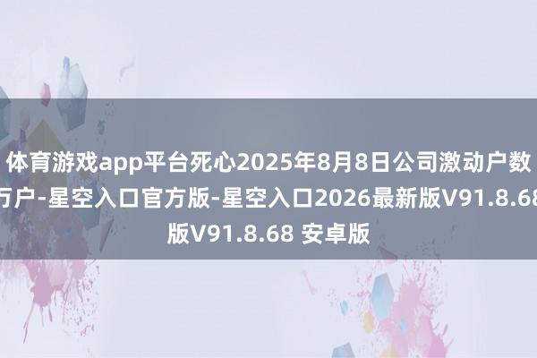 体育游戏app平台死心2025年8月8日公司激动户数为1.93万户-星空入口官方版-星空入口2026
