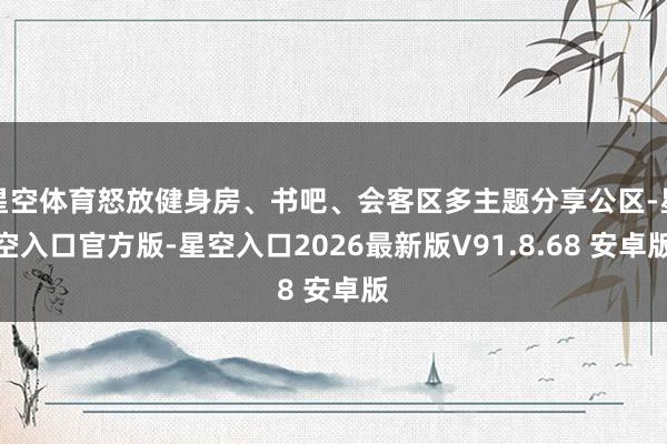 星空体育怒放健身房、书吧、会客区多主题分享公区-星空入口官方版-星空入口2026最新版V91.8.68 安卓版
