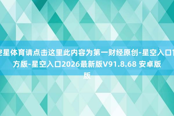 空星体育请点击这里此内容为第一财经原创-星空入口官方版-星空入口2026最新版V91.8.68 安卓
