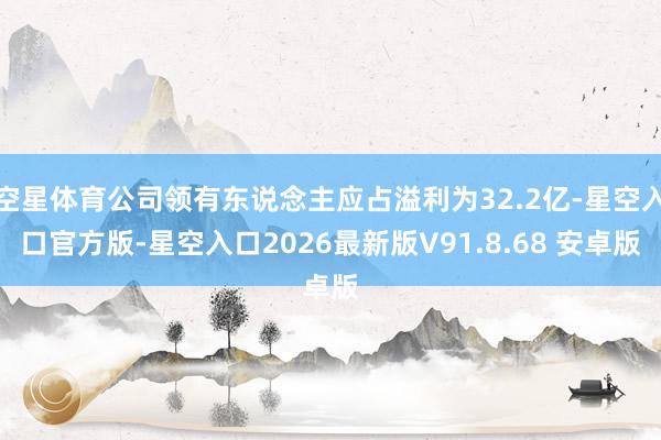 空星体育公司领有东说念主应占溢利为32.2亿-星空入口官方版-星空入口2026最新版V91.8.68