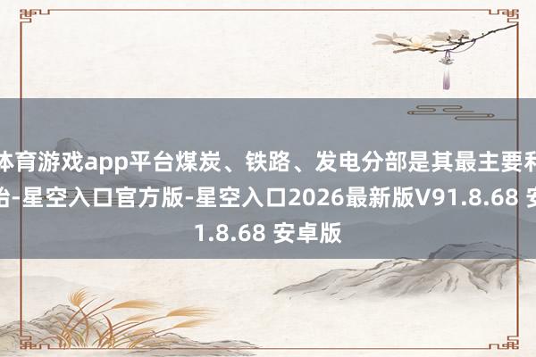 体育游戏app平台煤炭、铁路、发电分部是其最主要利润开始-星空入口官方版-星空入口2026最新版V9