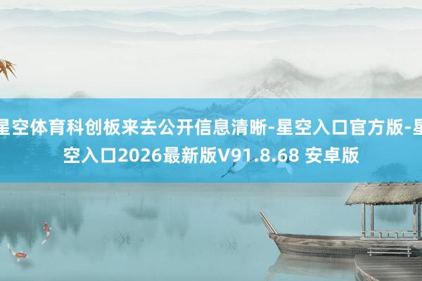 星空体育科创板来去公开信息清晰-星空入口官方版-星空入口2026最新版V91.8.68 安卓版