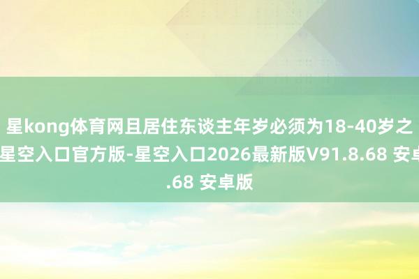 星kong体育网且居住东谈主年岁必须为18-40岁之间-星空入口官方版-星空入口2026最新版V91