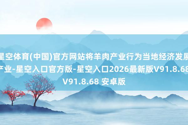 星空体育(中国)官方网站将羊肉产业行为当地经济发展的撑抓产业-星空入口官方版-星空入口2026最新版V91.8.68 安卓版