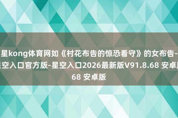 星kong体育网如《村花布告的惊恐看守》的女布告-星空入口官方版-星空入口2026最新版V91.8.