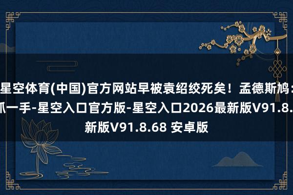 星空体育(中国)官方网站早被袁绍绞死矣！孟德斯鸠：但权力全抓一手-星空入口官方版-星空入口2026最新版V91.8.68 安卓版