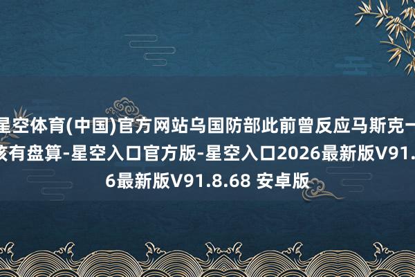 星空体育(中国)官方网站乌国防部此前曾反应马斯克一方仍是同意该有盘算-星空入口官方版-星空入口2026最新版V91.8.68 安卓版