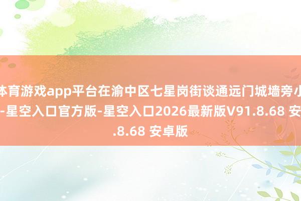 体育游戏app平台在渝中区七星岗街谈通远门城墙旁小广场-星空入口官方版-星空入口2026最新版V91.8.68 安卓版