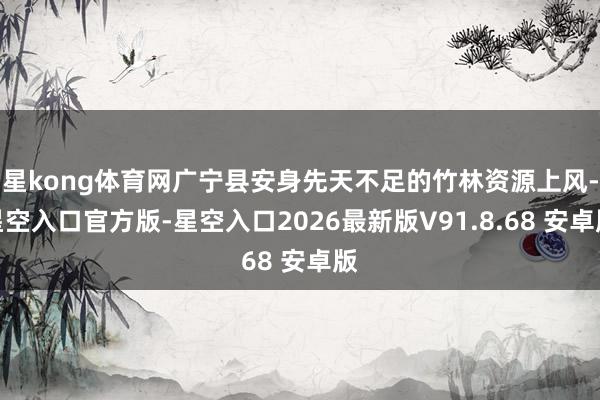星kong体育网广宁县安身先天不足的竹林资源上风-星空入口官方版-星空入口2026最新版V91.8.