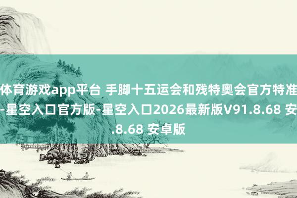 体育游戏app平台 手脚十五运会和残特奥会官方特准商品-星空入口官方版-星空入口2026最新版V91