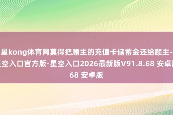 星kong体育网莫得把顾主的充值卡储蓄金还给顾主-星空入口官方版-星空入口2026最新版V91.8.