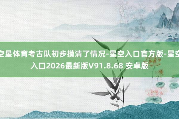 空星体育考古队初步摸清了情况-星空入口官方版-星空入口2026最新版V91.8.68 安卓版