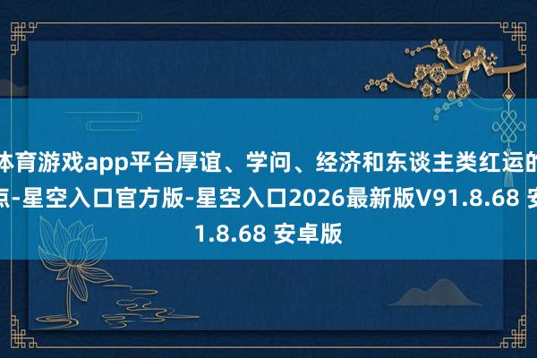 体育游戏app平台厚谊、学问、经济和东谈主类红运的交汇点-星空入口官方版-星空入口2026最新版V91.8.68 安卓版