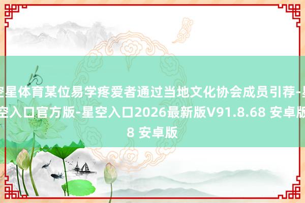 空星体育某位易学疼爱者通过当地文化协会成员引荐-星空入口官方版-星空入口2026最新版V91.8.6