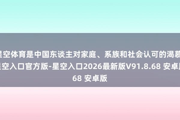 星空体育是中国东谈主对家庭、系族和社会认可的渴慕-星空入口官方版-星空入口2026最新版V91.8.