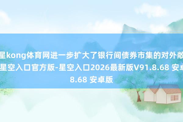 星kong体育网进一步扩大了银行间债券市集的对外敞开-星空入口官方版-星空入口2026最新版V91.