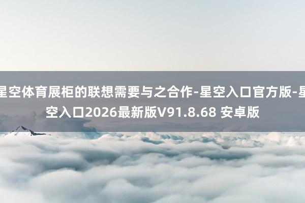 星空体育展柜的联想需要与之合作-星空入口官方版-星空入口2026最新版V91.8.68 安卓版