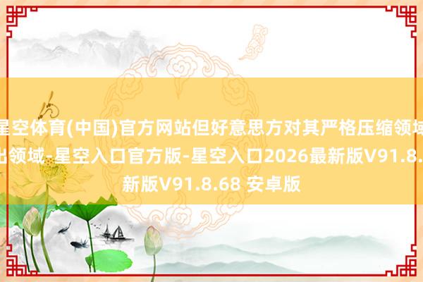 星空体育(中国)官方网站但好意思方对其严格压缩领域、捣毁进出领域-星空入口官方版-星空入口2026最新版V91.8.68 安卓版