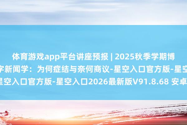 体育游戏app平台讲座预报 | 2025秋季学期博闻前沿讲堂第11讲：数字新闻学：为何症结与奈何商议